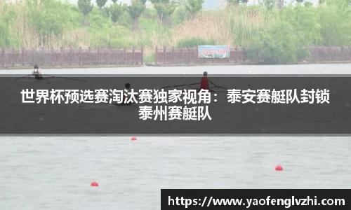 世界杯预选赛淘汰赛独家视角：泰安赛艇队封锁泰州赛艇队