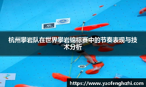杭州攀岩队在世界攀岩锦标赛中的节奏表现与技术分析