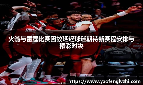 火箭与雷霆比赛因故延迟球迷期待新赛程安排与精彩对决