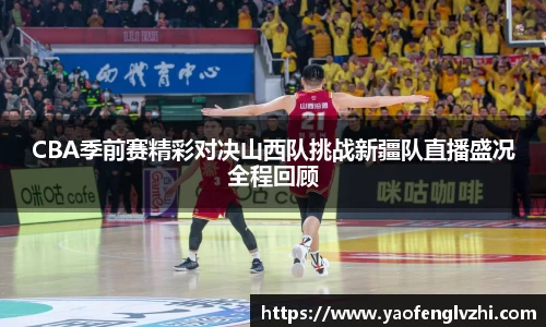 CBA季前赛精彩对决山西队挑战新疆队直播盛况全程回顾