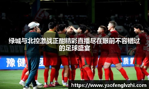 绿城与北控激战正酣精彩直播尽在眼前不容错过的足球盛宴